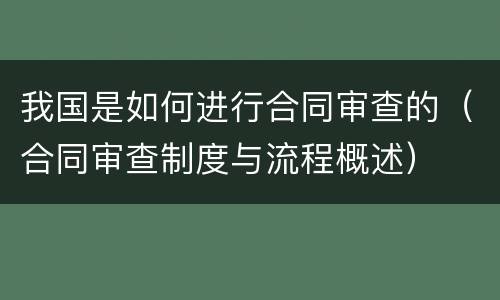 我国是如何进行合同审查的（合同审查制度与流程概述）