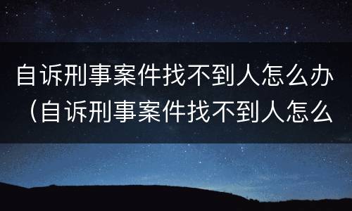自诉刑事案件找不到人怎么办（自诉刑事案件找不到人怎么办理）