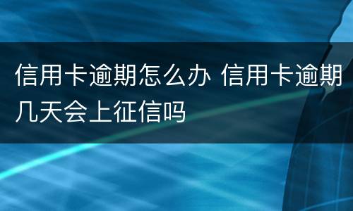 信用卡逾期怎么办 信用卡逾期几天会上征信吗