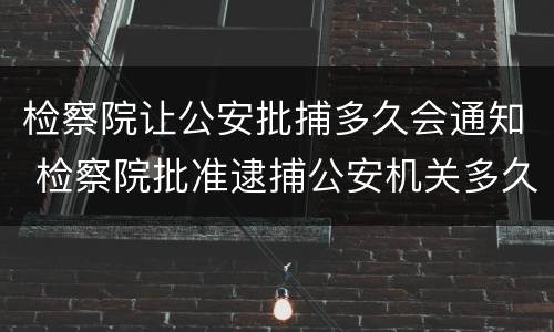 检察院让公安批捕多久会通知 检察院批准逮捕公安机关多久宣布