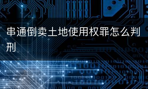 串通倒卖土地使用权罪怎么判刑