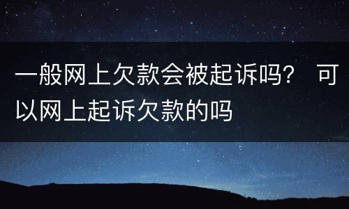 一般网上欠款会被起诉吗？ 可以网上起诉欠款的吗