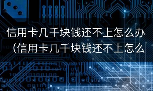 信用卡几千块钱还不上怎么办（信用卡几千块钱还不上怎么办呢）