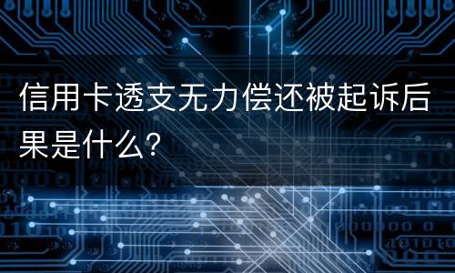 信用卡透支无力偿还被起诉后果是什么？