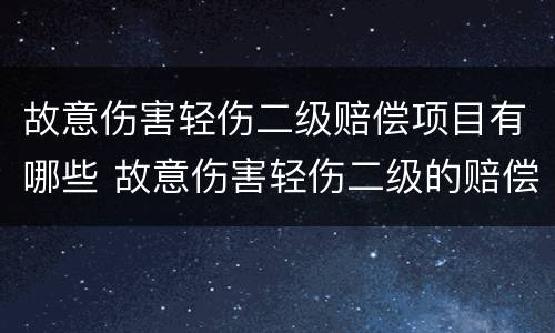 故意伤害轻伤二级赔偿项目有哪些 故意伤害轻伤二级的赔偿标准