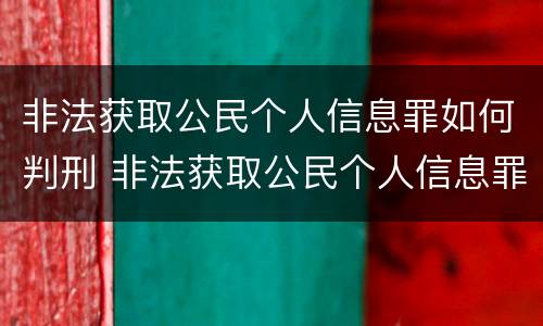非法获取公民个人信息罪如何判刑 非法获取公民个人信息罪立案标准