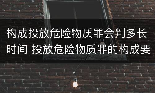 构成投放危险物质罪会判多长时间 投放危险物质罪的构成要件