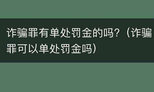 诈骗罪有单处罚金的吗?（诈骗罪可以单处罚金吗）