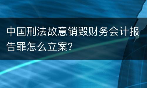 中国刑法故意销毁财务会计报告罪怎么立案？