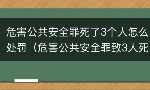 危害公共安全罪死了3个人怎么处罚（危害公共安全罪致3人死亡）