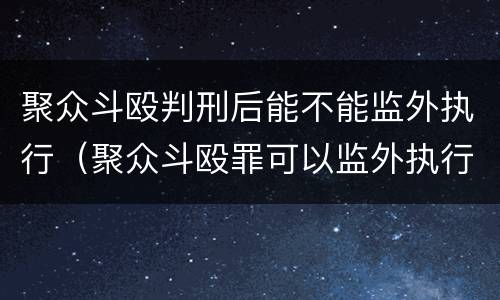 聚众斗殴判刑后能不能监外执行（聚众斗殴罪可以监外执行吗）