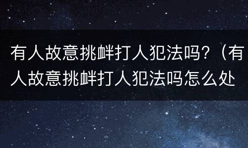 有人故意挑衅打人犯法吗?（有人故意挑衅打人犯法吗怎么处理）