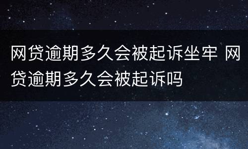 网贷逾期多久会被起诉坐牢 网贷逾期多久会被起诉吗