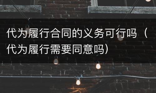 代为履行合同的义务可行吗（代为履行需要同意吗）