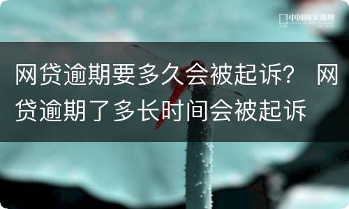 网贷逾期要多久会被起诉？ 网贷逾期了多长时间会被起诉