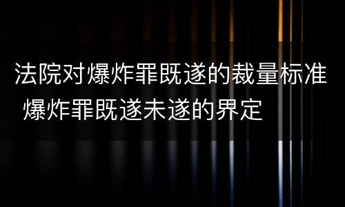 法院对爆炸罪既遂的裁量标准 爆炸罪既遂未遂的界定