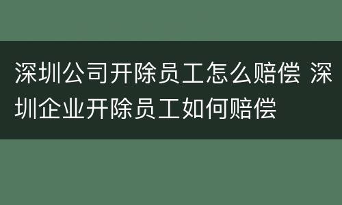 深圳公司开除员工怎么赔偿 深圳企业开除员工如何赔偿