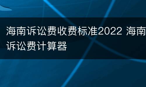 海南诉讼费收费标准2022 海南诉讼费计算器