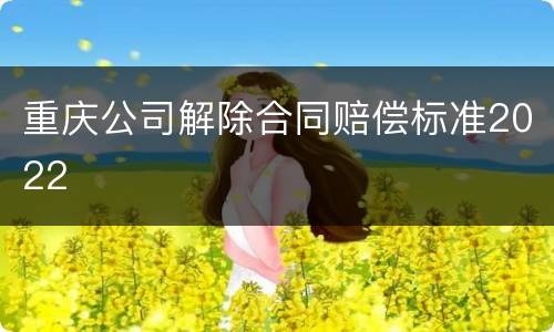 重庆公司解除合同赔偿标准2022