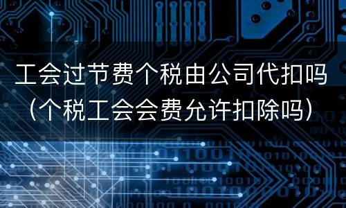 工会过节费个税由公司代扣吗（个税工会会费允许扣除吗）