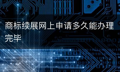 商标续展网上申请多久能办理完毕