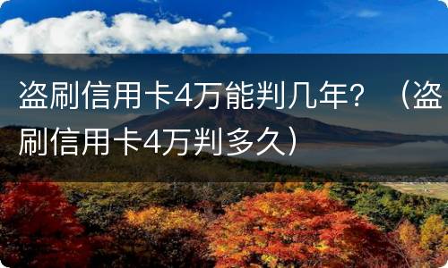盗刷信用卡4万能判几年？（盗刷信用卡4万判多久）