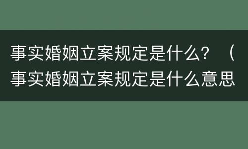事实婚姻立案规定是什么？（事实婚姻立案规定是什么意思）