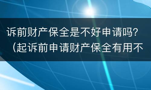 诉前财产保全是不好申请吗？（起诉前申请财产保全有用不?）