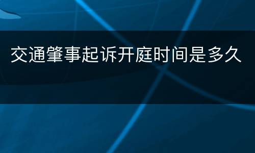 交通肇事起诉开庭时间是多久