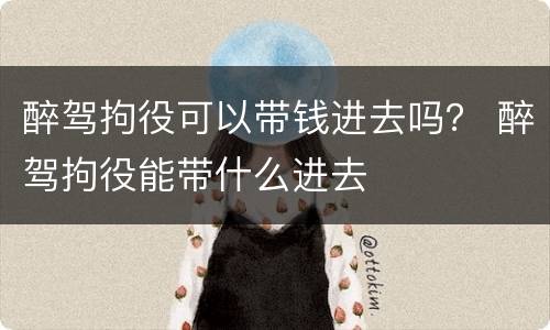 醉驾拘役可以带钱进去吗？ 醉驾拘役能带什么进去