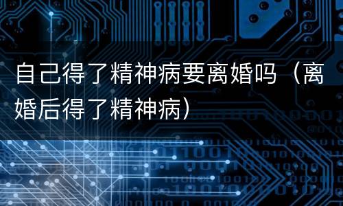 自己得了精神病要离婚吗（离婚后得了精神病）