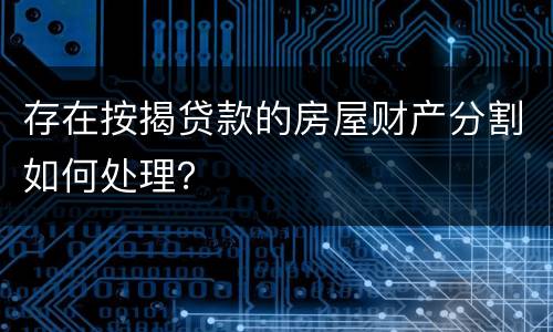 存在按揭贷款的房屋财产分割如何处理？