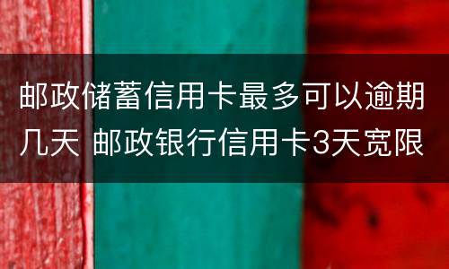 邮政储蓄信用卡最多可以逾期几天 邮政银行信用卡3天宽限期