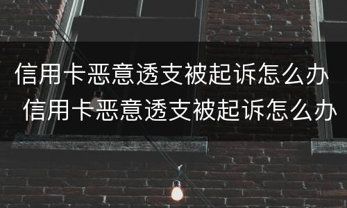 信用卡恶意透支被起诉怎么办 信用卡恶意透支被起诉怎么办理