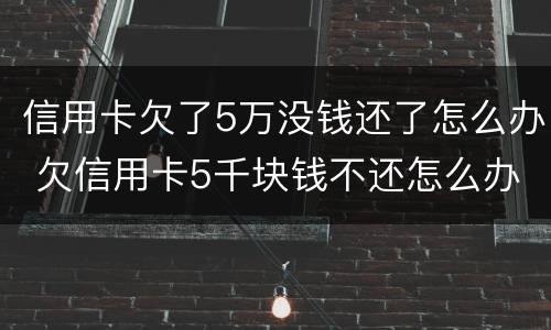 信用卡欠了5万没钱还了怎么办 欠信用卡5千块钱不还怎么办