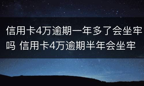 信用卡4万逾期一年多了会坐牢吗 信用卡4万逾期半年会坐牢吗