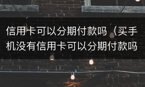 信用卡可以分期付款吗（买手机没有信用卡可以分期付款吗）