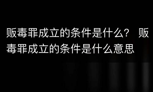 贩毒罪成立的条件是什么？ 贩毒罪成立的条件是什么意思