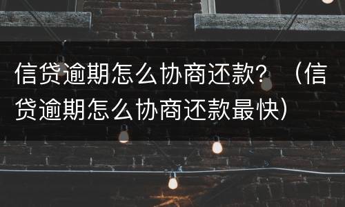信贷逾期怎么协商还款？（信贷逾期怎么协商还款最快）