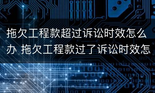 拖欠工程款超过诉讼时效怎么办 拖欠工程款过了诉讼时效怎么办