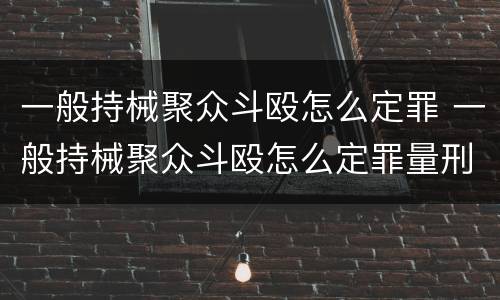 一般持械聚众斗殴怎么定罪 一般持械聚众斗殴怎么定罪量刑标准
