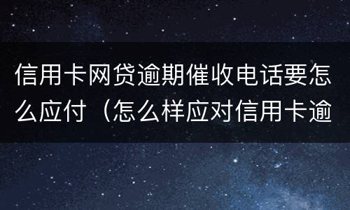 信用卡网贷逾期催收电话要怎么应付（怎么样应对信用卡逾期催收电话?）