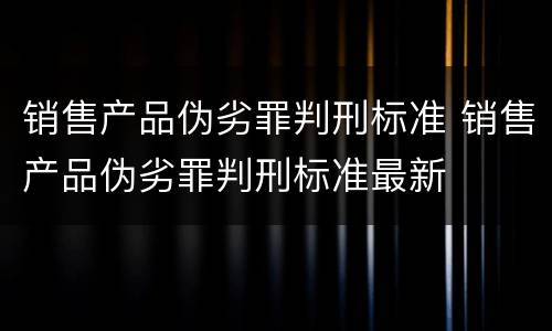 销售产品伪劣罪判刑标准 销售产品伪劣罪判刑标准最新