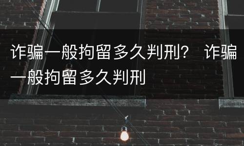 诈骗一般拘留多久判刑？ 诈骗一般拘留多久判刑