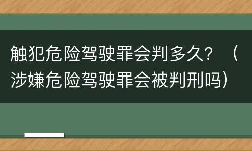 触犯危险驾驶罪会判多久？（涉嫌危险驾驶罪会被判刑吗）