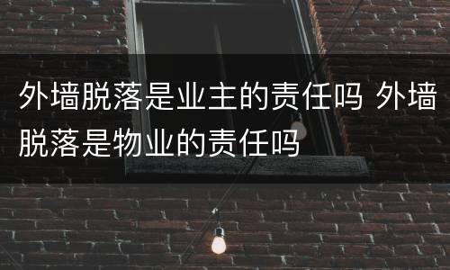外墙脱落是业主的责任吗 外墙脱落是物业的责任吗