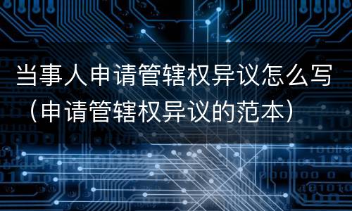 当事人申请管辖权异议怎么写（申请管辖权异议的范本）