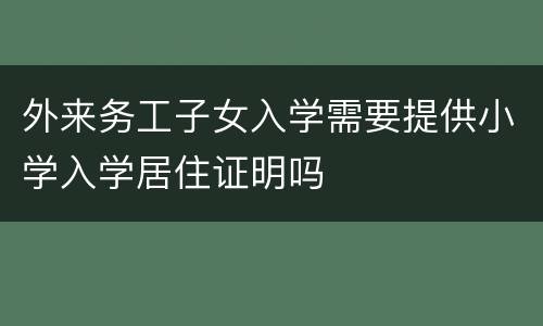 外来务工子女入学需要提供小学入学居住证明吗