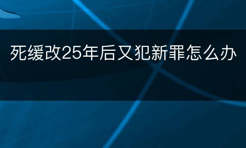 死缓改25年后又犯新罪怎么办