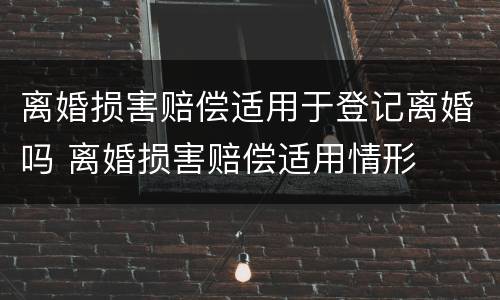 离婚损害赔偿适用于登记离婚吗 离婚损害赔偿适用情形